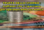 TRUFFA DELLO STORNO : truffatori che si spacciano per operatori della tua banca