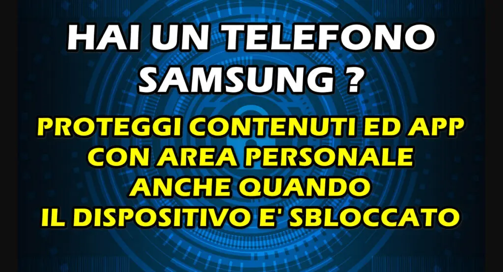 HAI UN TELEFONO SAMSUNG ? PROTEGGI CONTENUTI ED APP CON AREA PERSONALE ANCHE QUANDO IL DISPOSITIVO E’ SBLOCCATO
