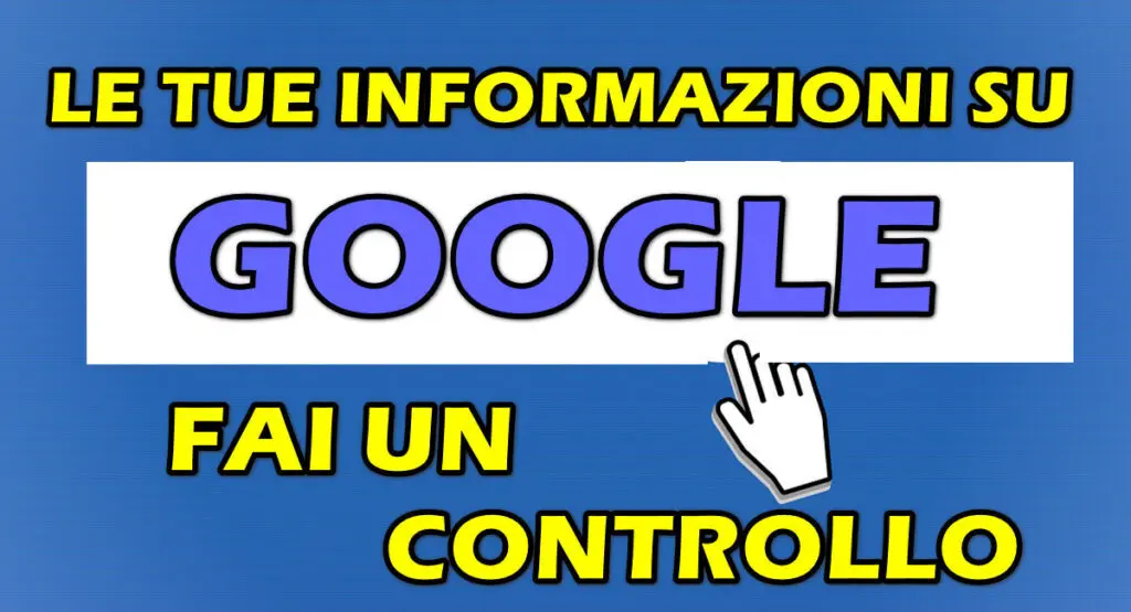 LE TUE INFORMAZIONI SU GOOGLE : FAI UN CONTROLLO