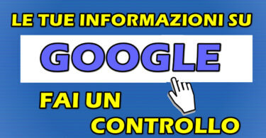 LE TUE INFORMAZIONI SU GOOGLE : FAI UN CONTROLLO