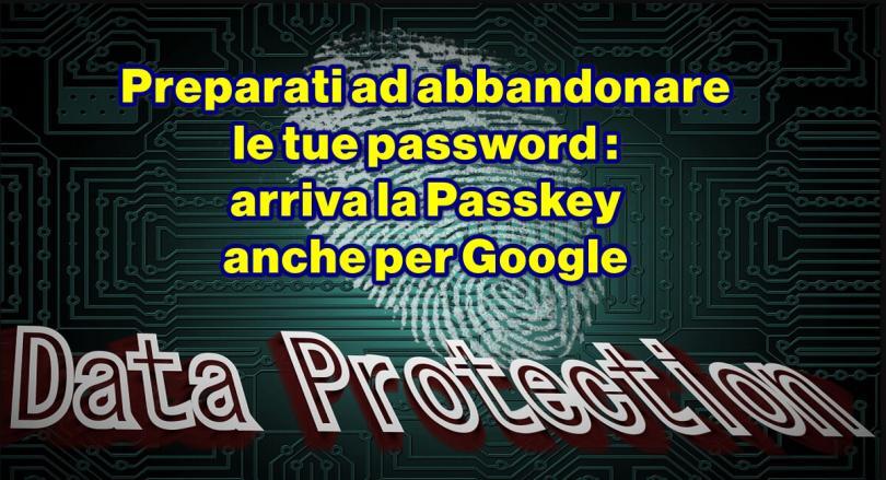 Preparati ad abbandonare le tue password : arriva la Passkey anche per Google