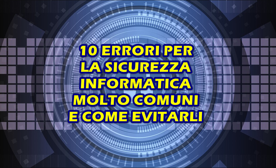 10 errori per la sicurezza informatica molto comuni e come evitarli 10 ERRORI SULLA SICUREZZA INFORMATICA MOLTO COMUNI E COME EVITARLI