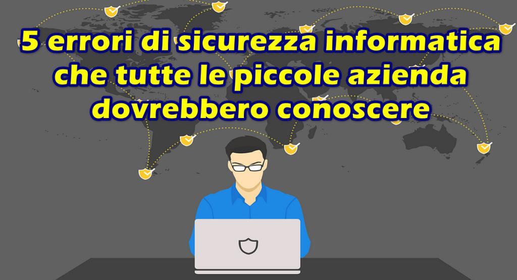 5 errori di sicurezza informatica che tutte le piccole aziende dovrebbero conoscere 5 errori di sicurezza informatica che tutte le piccole azienda dovrebbero conoscere