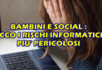 QUALI SONO I RISCHI INFORMATICI PIU’ IMPORTANTI DA VALUTARE PER I TUOI FIGLI MINORI