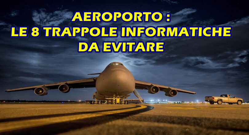 AEROPORTO : LE 8 TRAPPOLE INFORMATICHE DA EVITARE