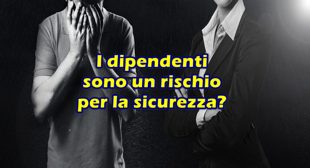 i dipendenti sono un rischio per la sicurezza I dipendenti sono un rischio per la sicurezza?