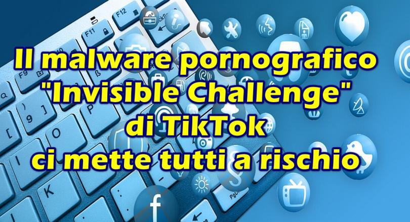 Il malware pornografico “Invisible Challenge” di TikTok ci mette tutti a rischio