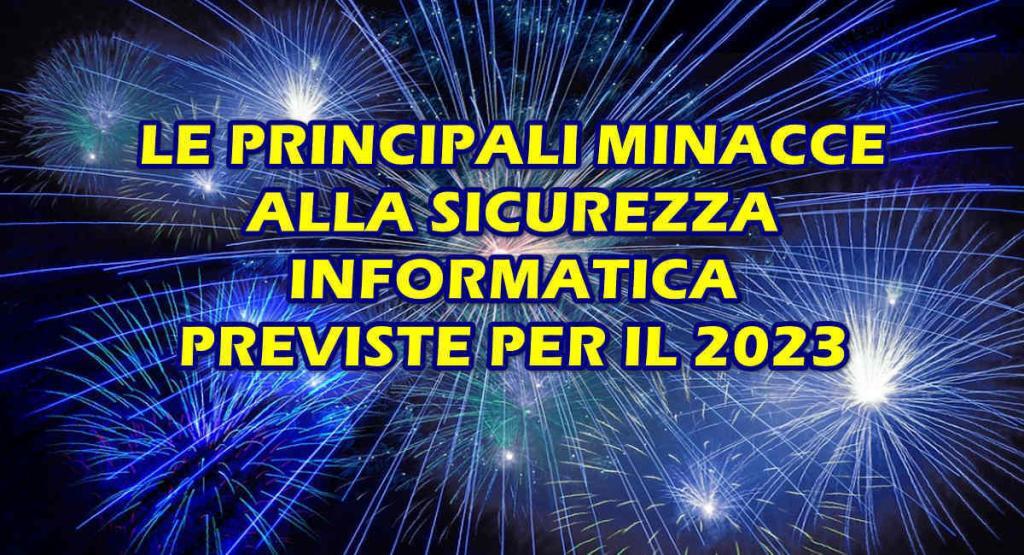 principali minacce alla sicurezza informatica previste per il 2023 LE PRINCIPALI MINACCE ALLA SICUREZZA INFORMATICA DEL 2023