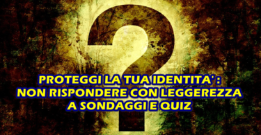 PROTEGGI LA TUA IDENTITA’ : NON RISPONDERE CON LEGGEREZZA A SONDAGGI E QUIZ