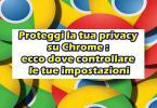 Proteggi la tua privacy su Chrome : ecco dove controllare le tue impostazioni