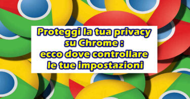 Proteggi la tua privacy su Chrome : ecco dove controllare le tue impostazioni