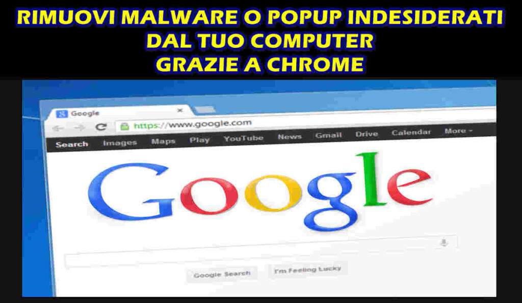 RIMUOVI MALWARE O POPUP INDESIDERATI DAL TUO COMPUTER GRAZIE A CHROME