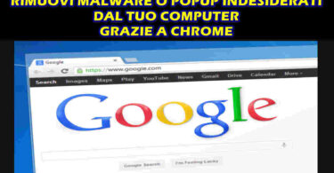 RIMUOVI MALWARE O POPUP INDESIDERATI DAL TUO COMPUTER GRAZIE A CHROME