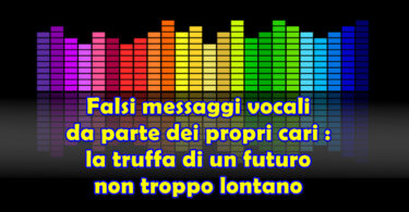 Falsi messaggi vocali da parte dei propri cari : la truffa di un futuro non troppo lontano