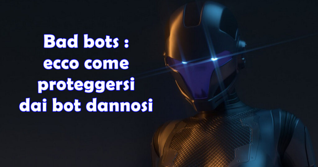 Bad bots : ecco come proteggersi dai bot dannosi