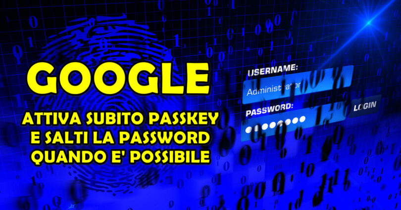 GOOGLE : ATTIVA SUBITO PASSKEY E SALTI LA PASSWORD QUANDO E' POSSIBILE