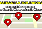 Proteggi la tua privacy : nascondi la tua casa su Google Maps e Apple Maps