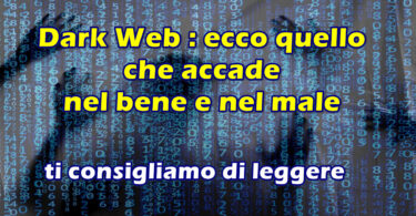 Dark Web ecco quello che accade nel bene e nel male : ti consigliamo di leggere