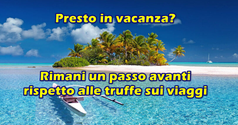 Presto in vacanza? Rimani un passo avanti rispetto alle truffe sui viaggi