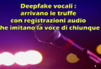 Deepfake vocali : arrivano le truffe con registrazioni audio che imitano la voce di chiunque