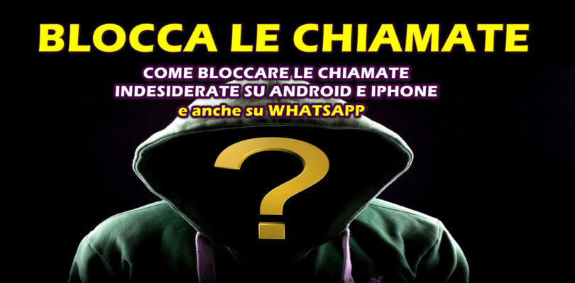 COME BLOCCARE LE CHIAMATE INDESIDERATE su ANDROID e IPHONE ed anche su WHATSAPP