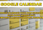 GOOGLE CALENDAR OGGI NON FUNZIONA : ECCO DOVE VERIFICARE I TEMPI DELLA RISOLUZIONE DEL PROBLEMA