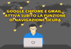 GOOGLE CHROME E GMAIL : ATTIVA SUBITO LA FUNZIONE DI NAVIGAZIONE SICURA