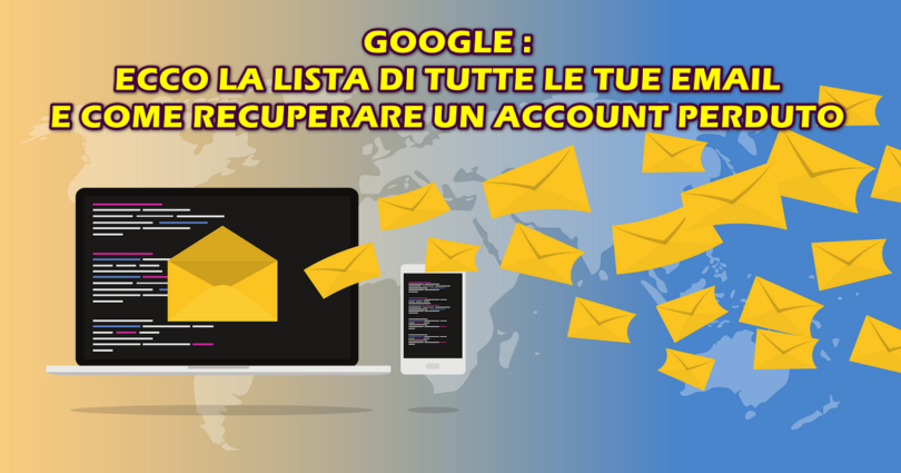 GOOGLE : ECCO LA LISTA DI TUTTE LE TUE EMAIL E COME RECUPERARE UN ACCOUNT PERDUTO