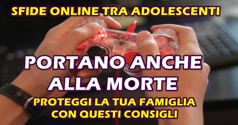 SFIDE ONLINE TRA ADOLESCENTI PORTANO ANCHE ALLA MORTE : PROTEGGI LA TUA FAMIGLIA CON QUESTI CONSIGLI