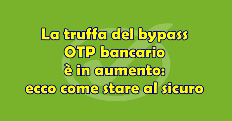 La truffa del bypass OTP bancario è in aumento: ecco come stare al sicuro