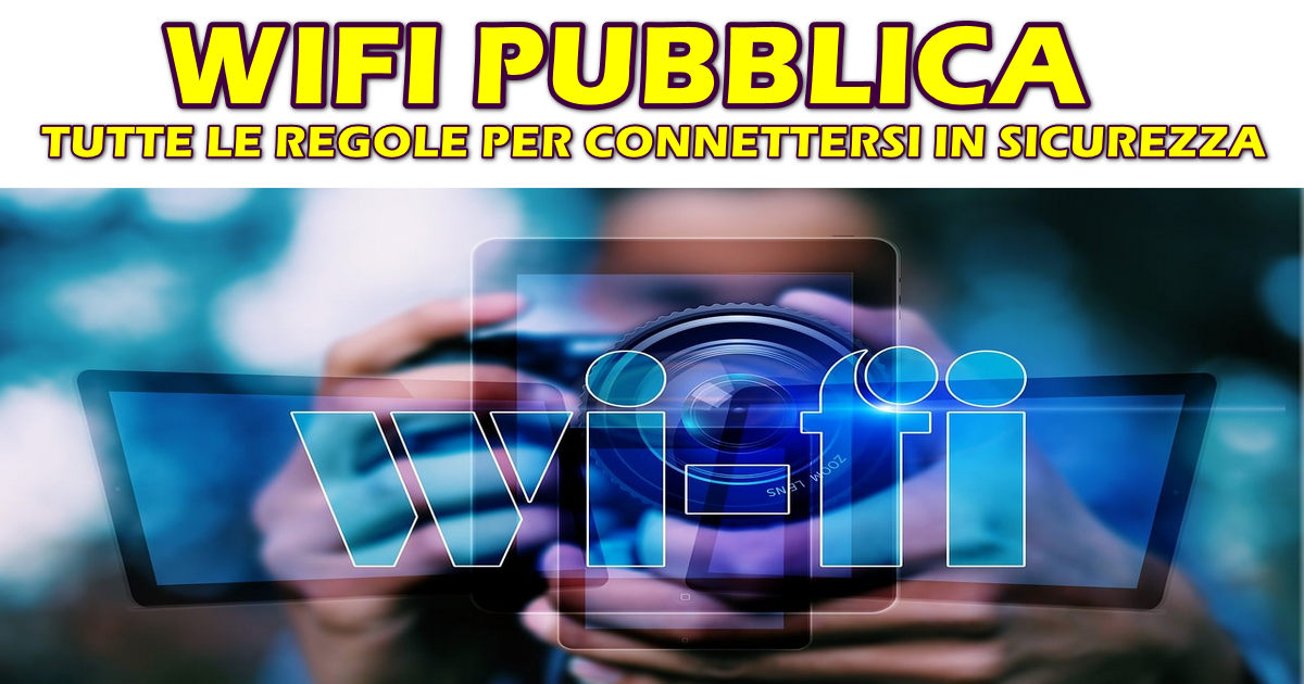WIFI PUBBLICA : TUTTE LE REGOLE PER CONNETTERSI IN SICUREZZA WIFI PUBBLICA : TUTTE LE REGOLE PER CONNETTERSI IN SICUREZZA