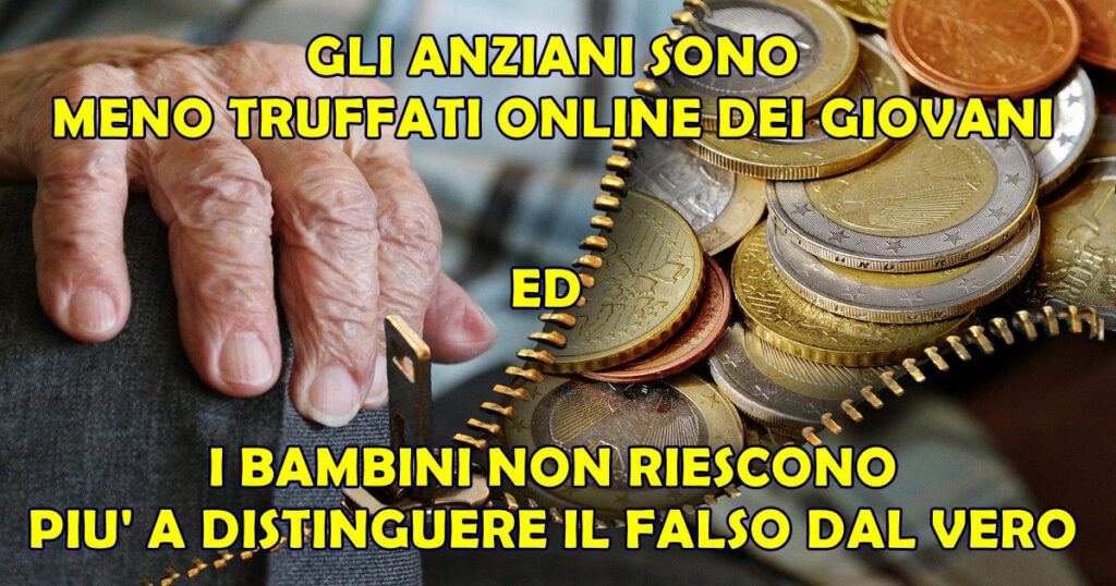anziani meno truffati dei giovani GLI ANZIANI SONO MENO TRUFFATI ONLINE DEI GIOVANI ED I BAMBINI NON RIESCONO PIU' A DISTINGUERE IL FALSO DAL VERO