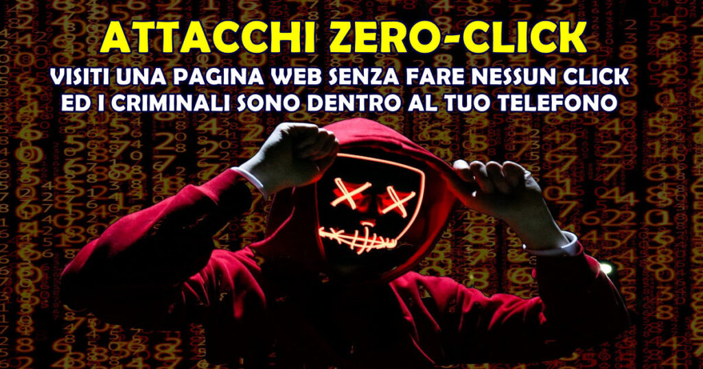 attacchi zero click ATTACCHI ZERO-CLICK : VISITI UNA PAGINA WEB SENZA FARE NESSUN CLICK ED I CRIMINALI SONO DENTRO AL TUO TELEFONO