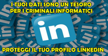 LINKEDIN : PROTEGGI I TUOI DATI PERCHE' SONO UN TESORO PER I CRIMINALI INFORMATICI