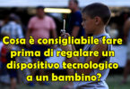 Cosa è consigliabile fare prima di regalare un dispositivo tecnologico a un bambino?