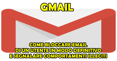 GMAIL : COME BLOCCARE EMAIL DI UN UTENTE IN MODO DEFINITIVO E SEGNALARE COMPORTAMENTI ILLECITI