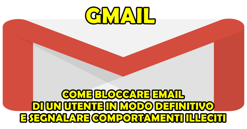 GMAIL : COME BLOCCARE EMAIL DI UN UTENTE IN MODO DEFINITIVO E SEGNALARE COMPORTAMENTI ILLECITI