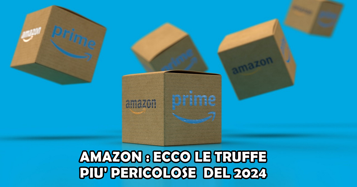 AMAZON : ECCO LE TRUFFE PIU' PERICOLOSE DEL 2024