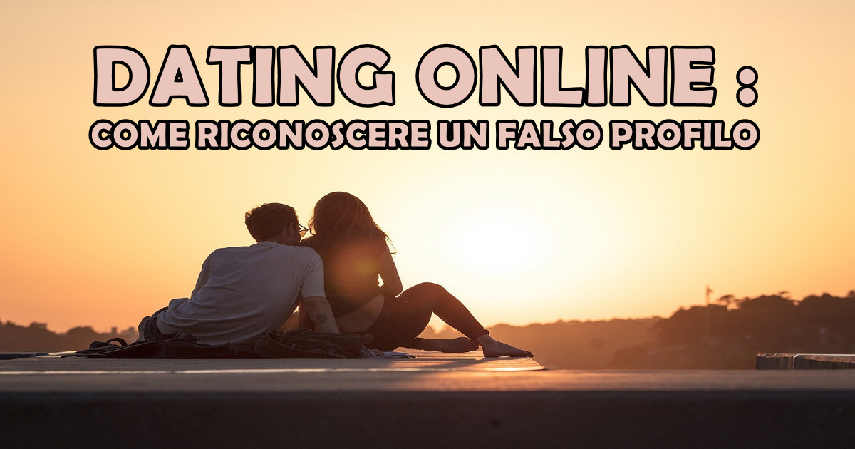 DATING ONLINE : COME RICONOSCERE UN FALSO PROFILO NEL 2024