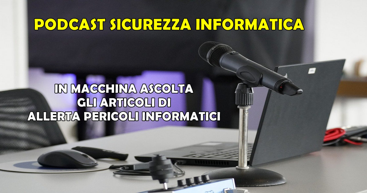 PODCAST SICUREZZA INFORMATICA : IN MACCHINA ASCOLTA GLI ARTICOLI DI ALLERTA PERICOLI INFORMATICI