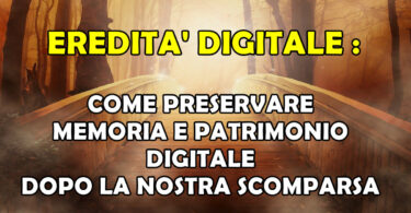 EREDITA' DIGITALE : COME PRESERVARE MEMORIA E PATRIMONIO DIGITALE DOPO LA NOSTRA SCOMPARSA