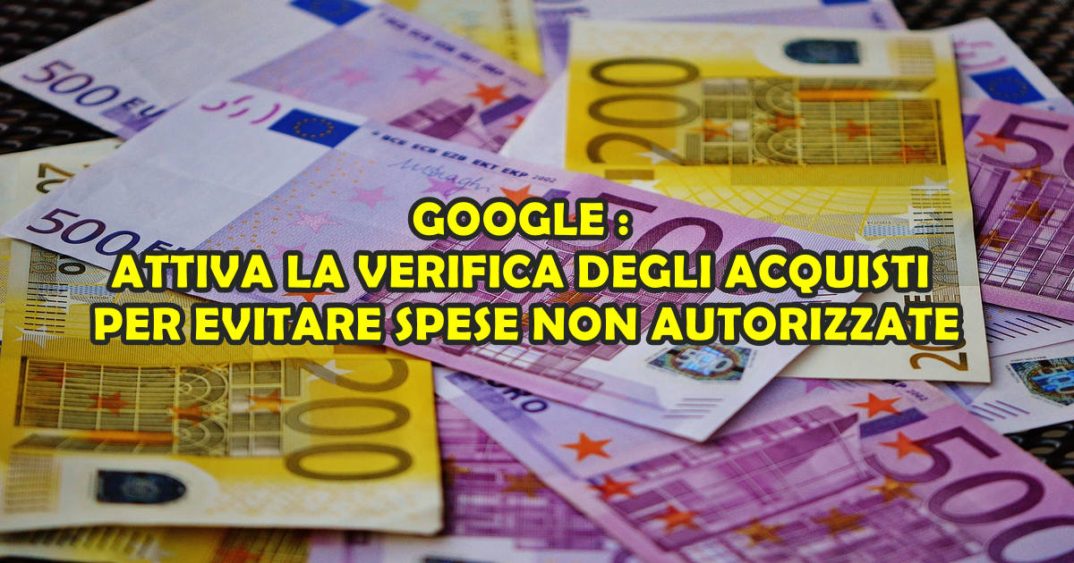 GOOGLE : ATTIVA LA VERIFICA DEGLI ACQUISTI PER EVITARE SPESE NON AUTORIZZATE