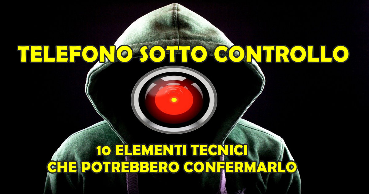 TELEFONO SOTTO CONTROLLO: 10 ELEMENTI TECNICI CHE POTREBBERO CONFERMARLO