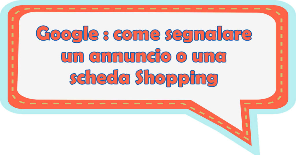 google segnalare annuncio Google : come segnala un annuncio o una scheda Shopping