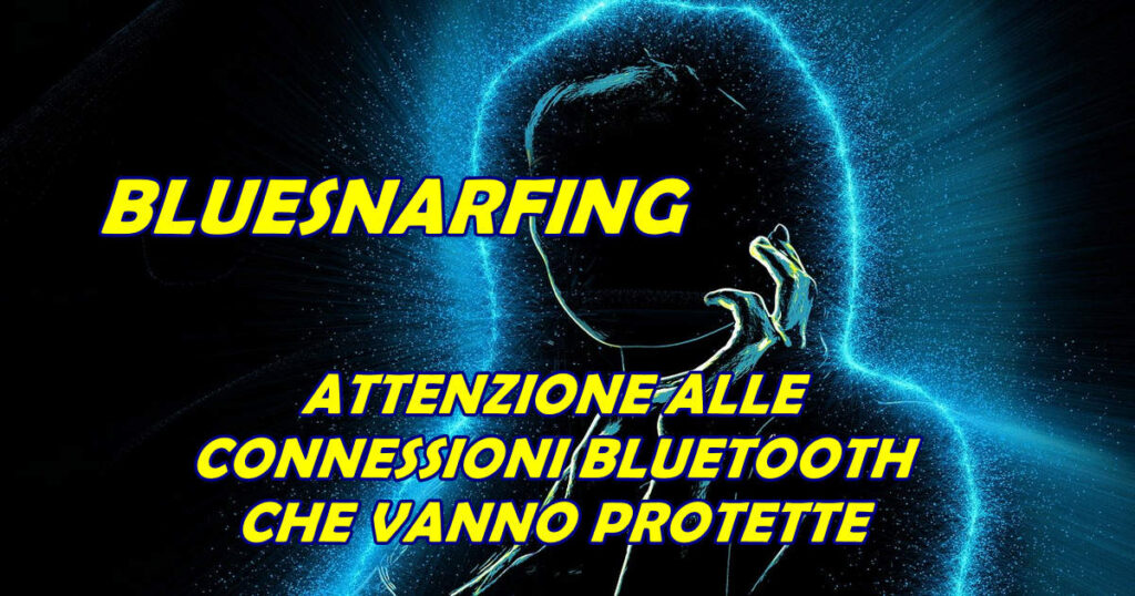 bluesnarfing attenzione alle connessioni bluetooth che vanno protette BLUESNARFING : ATTENZIONE ALLE CONNESSIONI BLUETOOTH CHE VANNO PROTETTE