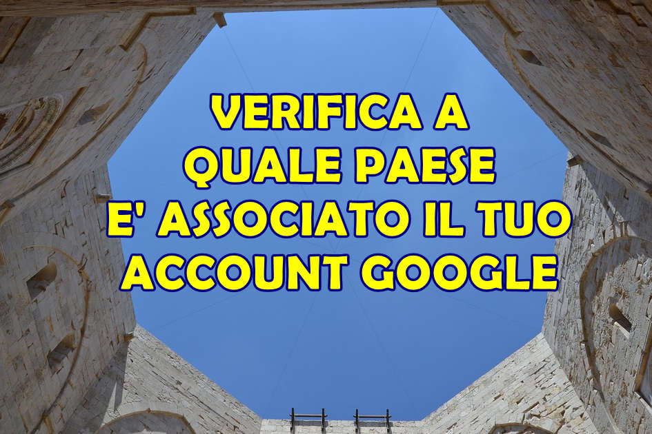 verifica paese. account google VERIFICA A QUALE PAESE E' ASSOCIATO IL TUO ACCOUNT GOOGLE