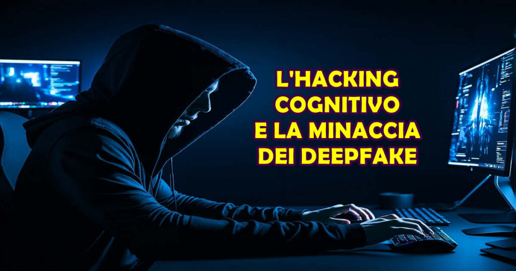 hacking cognitivo e minaccia deepfake L'Hacking Cognitivo e la Minaccia dei Deepfake: una Nuova Frontiera della Cybercriminalità