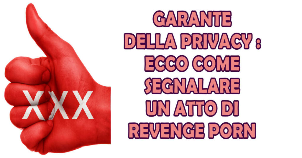 revenge porn segnalazione e difesa GARANTE DELLA PRIVACY : ECCO COME SEGNALARE UN ATTO DI REVENGE PORN