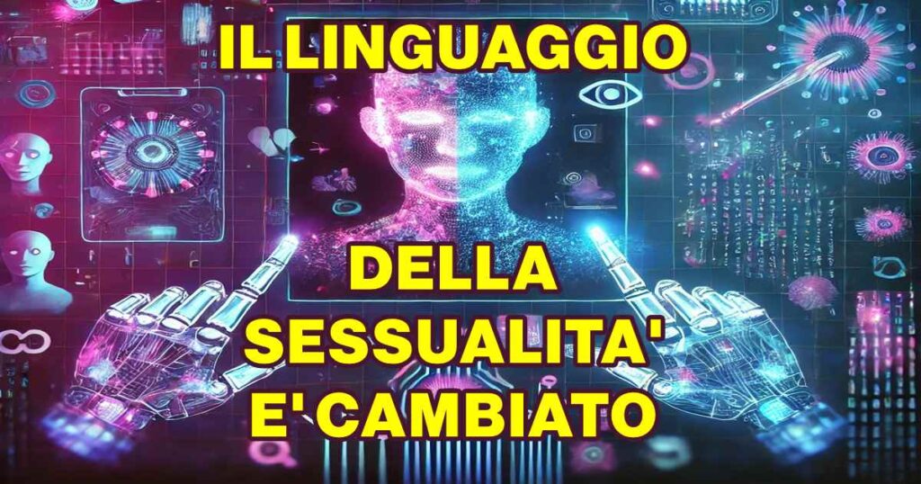 linguaggio sessualita cambiato IL LINGUAGGIO DELLA SESSUALITA' E' CAMBIATO : ECCO I NUOVI TERMINI REALI E VIRTUALI CHE DOVRESTI CONOSCERE