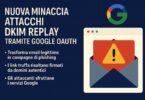 NUOVA MINACCIA: ATTACCHI DKIM REPLAY TRAMITE GOOGLE OAUTH